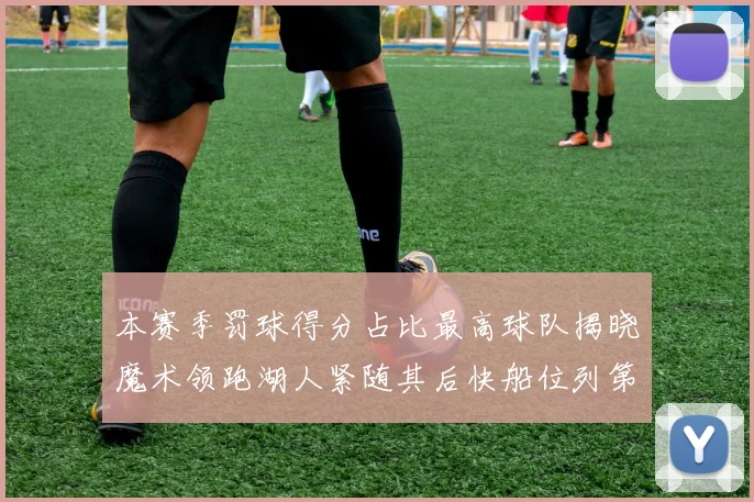 本赛季罚球得分占比最高球队揭晓魔术领跑湖人紧随其后快船位列第四