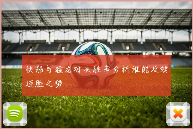快船与猛龙对决胜率分析谁能延续连胜之势