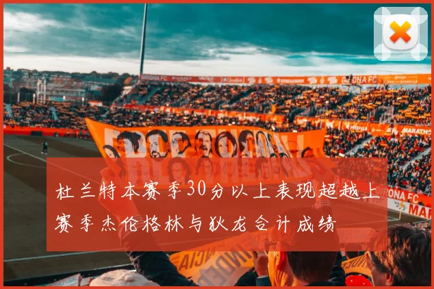 杜兰特本赛季30分以上表现超越上赛季杰伦格林与狄龙合计成绩