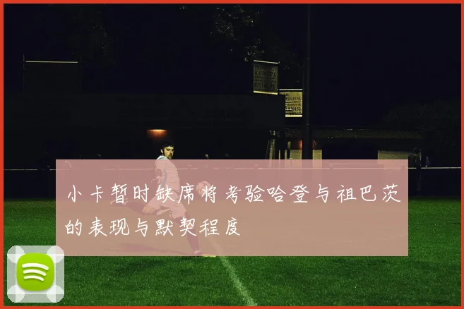 小卡暂时缺席将考验哈登与祖巴茨的表现与默契程度