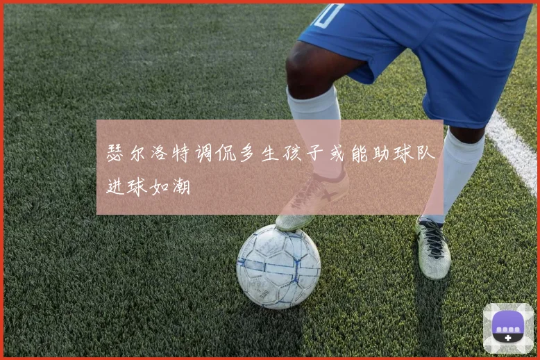 瑟尔洛特调侃多生孩子或能助球队进球如潮